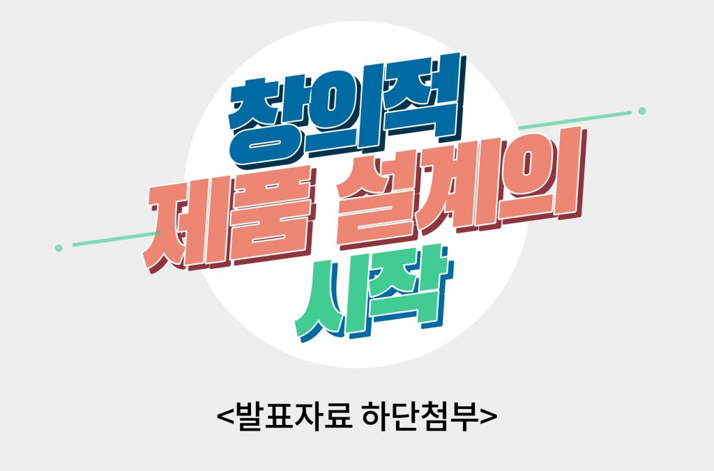 창의적 제품 설계의 시작 발표자료 하단첨부